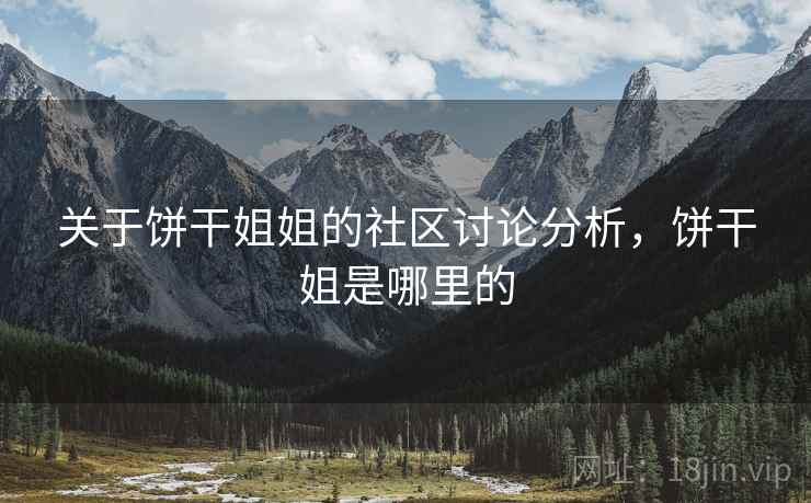 关于饼干姐姐的社区讨论分析，饼干姐是哪里的