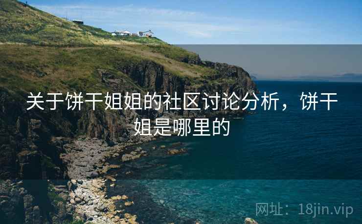 关于饼干姐姐的社区讨论分析，饼干姐是哪里的