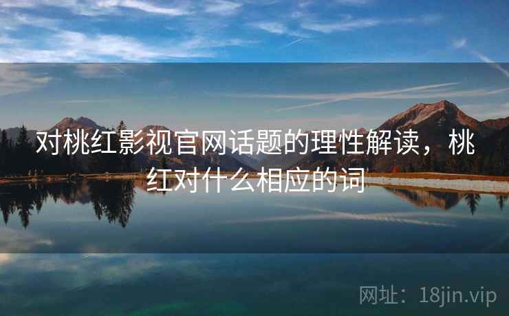对桃红影视官网话题的理性解读，桃红对什么相应的词