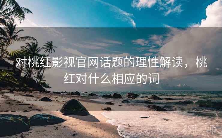 对桃红影视官网话题的理性解读，桃红对什么相应的词