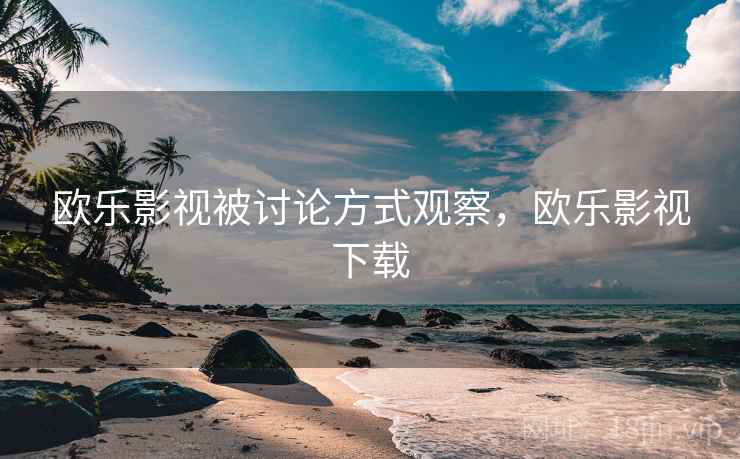 欧乐影视被讨论方式观察，欧乐影视下载