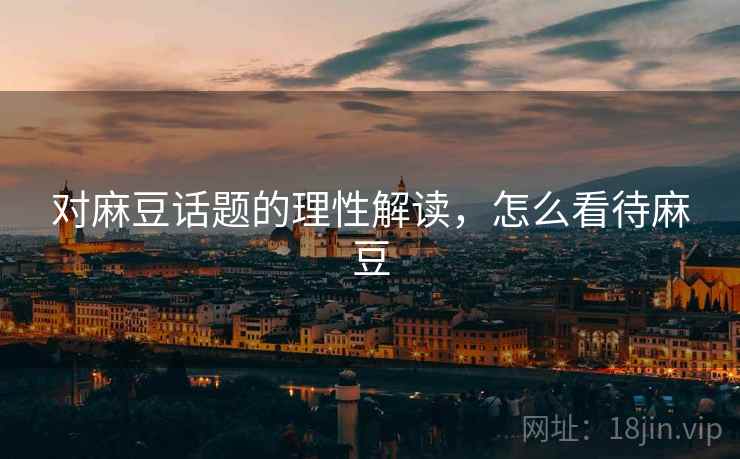 对麻豆话题的理性解读，怎么看待麻豆
