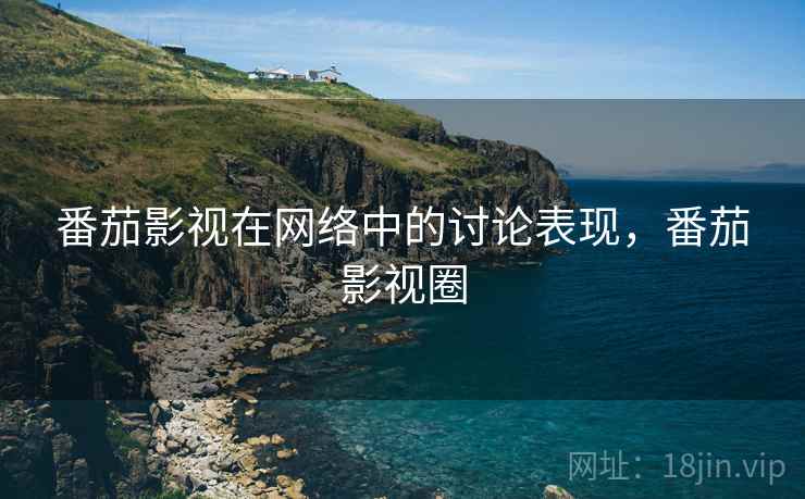 番茄影视在网络中的讨论表现，番茄影视圈
