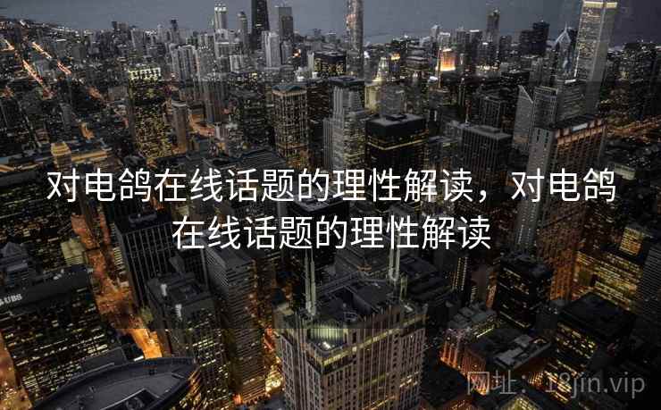 对电鸽在线话题的理性解读,对电鸽在线话题的理性解读 对电鸽在线话题的理性解读,对电鸽在线话题的理性解读