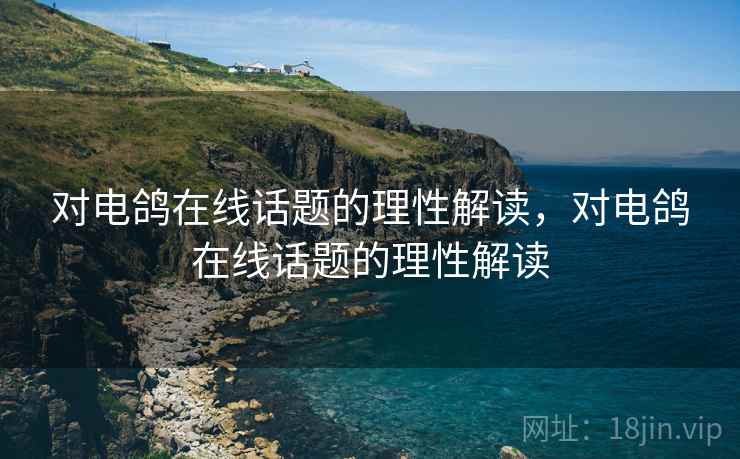 对电鸽在线话题的理性解读,对电鸽在线话题的理性解读 对电鸽在线话题的理性解读,对电鸽在线话题的理性解读