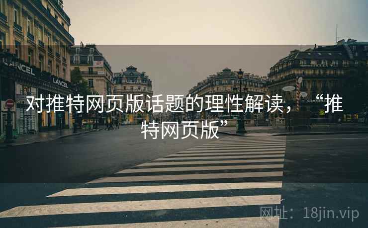 对推特网页版话题的理性解读,“推特网页版” 对推特网页版话题的理性解读,“推特网页版”