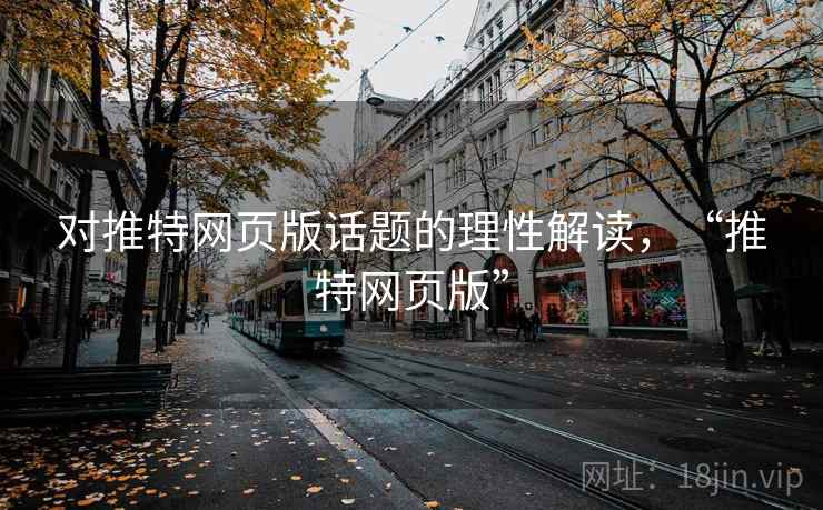 对推特网页版话题的理性解读,“推特网页版” 对推特网页版话题的理性解读,“推特网页版”