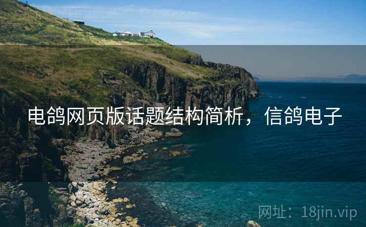 电鸽网页版话题结构简析，信鸽电子