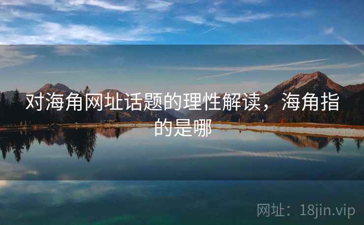 对海角网址话题的理性解读，海角指的是哪