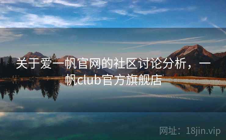 关于爱一帆官网的社区讨论分析，一帆club官方旗舰店
