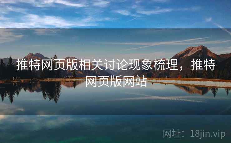 推特网页版相关讨论现象梳理，推特网页版网站
