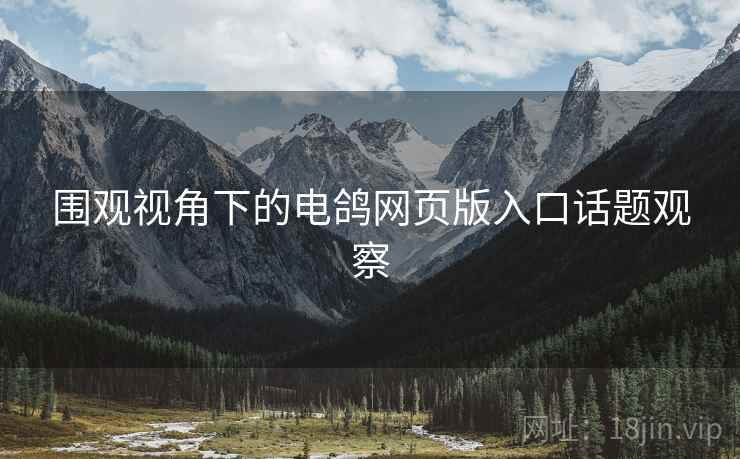 围观视角下的电鸽网页版入口话题观察