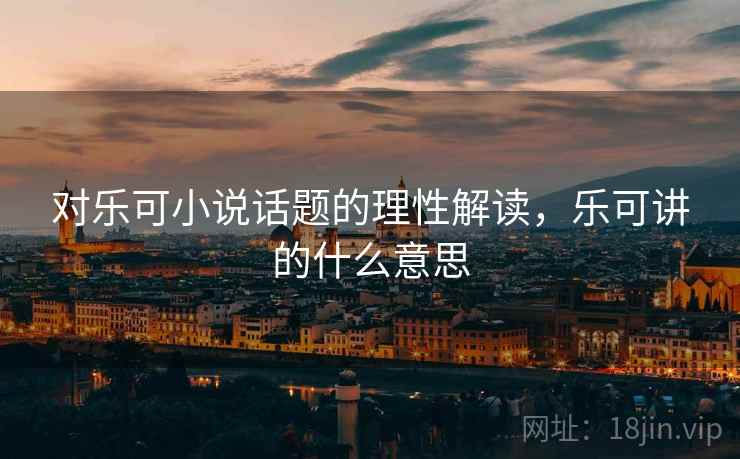 对乐可小说话题的理性解读，乐可讲的什么意思