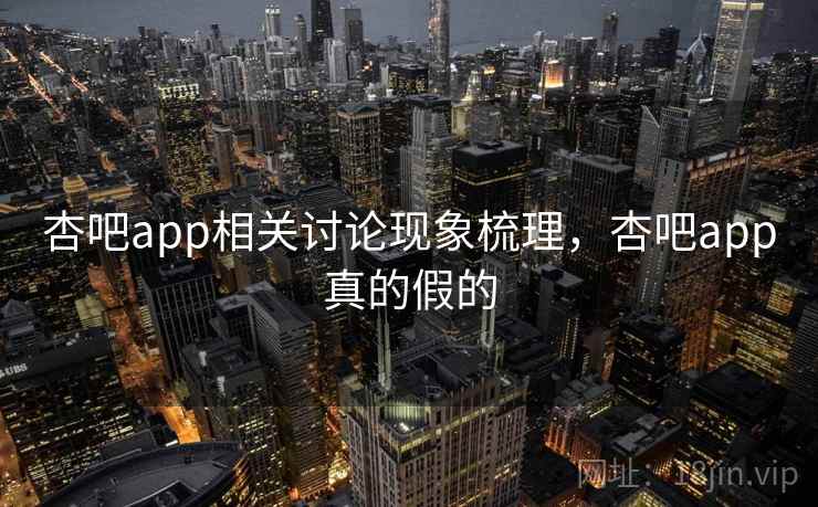 杏吧app相关讨论现象梳理，杏吧app真的假的