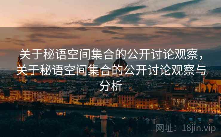 关于秘语空间集合的公开讨论观察，关于秘语空间集合的公开讨论观察与分析