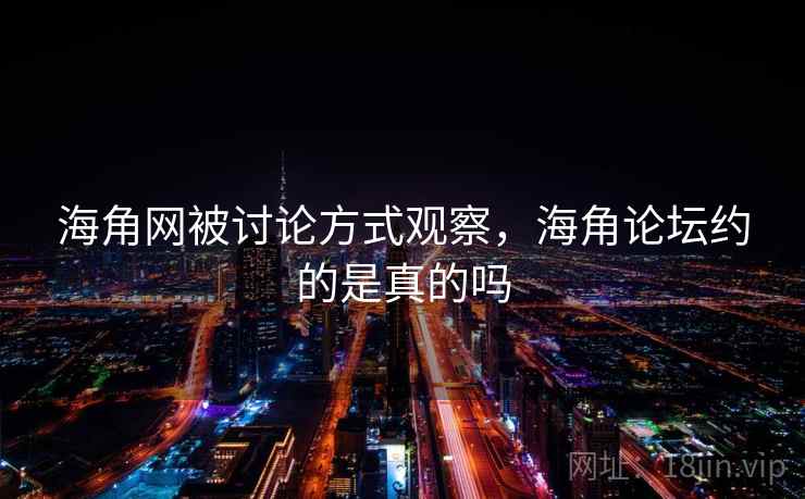 海角网被讨论方式观察，海角论坛约的是真的吗