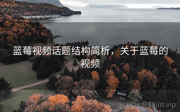蓝莓视频话题结构简析，关于蓝莓的视频