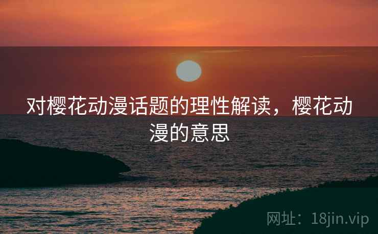 对樱花动漫话题的理性解读，樱花动漫的意思