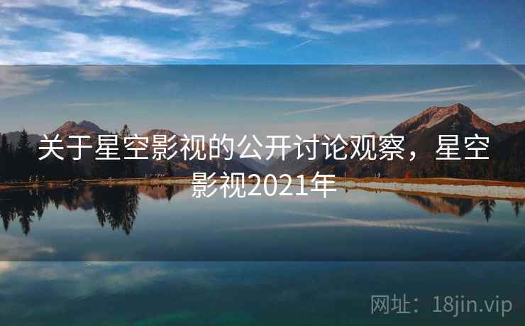 关于星空影视的公开讨论观察，星空影视2021年