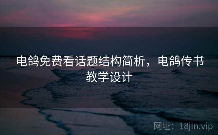 电鸽免费看话题结构简析，电鸽传书教学设计