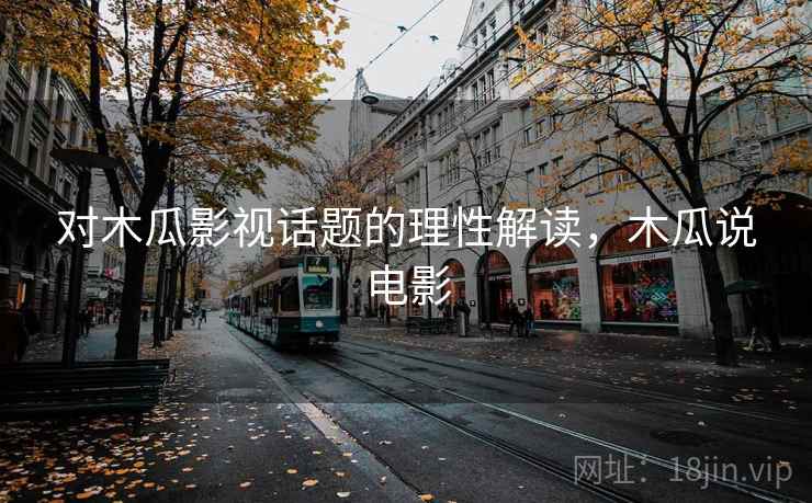 对木瓜影视话题的理性解读，木瓜说电影