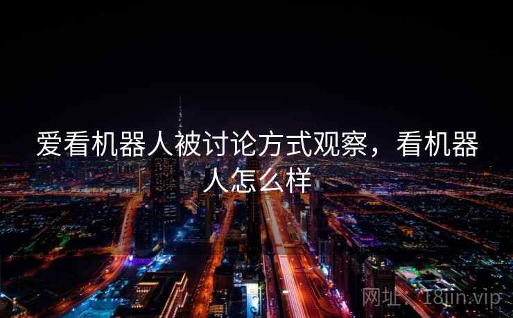 爱看机器人被讨论方式观察，看机器人怎么样