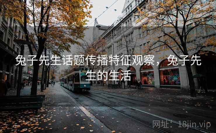 兔子先生话题传播特征观察，兔子先生的生活