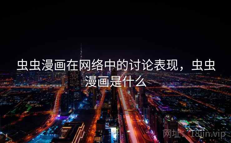 虫虫漫画在网络中的讨论表现，虫虫漫画是什么