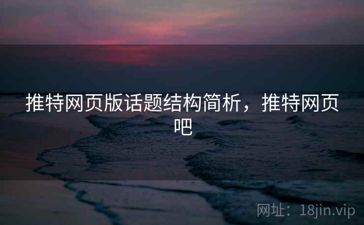 推特网页版话题结构简析，推特网页吧