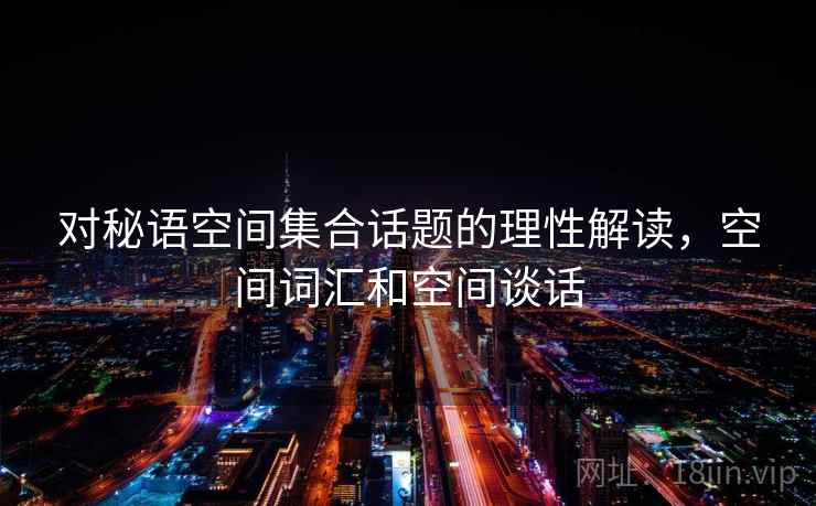 对秘语空间集合话题的理性解读，空间词汇和空间谈话