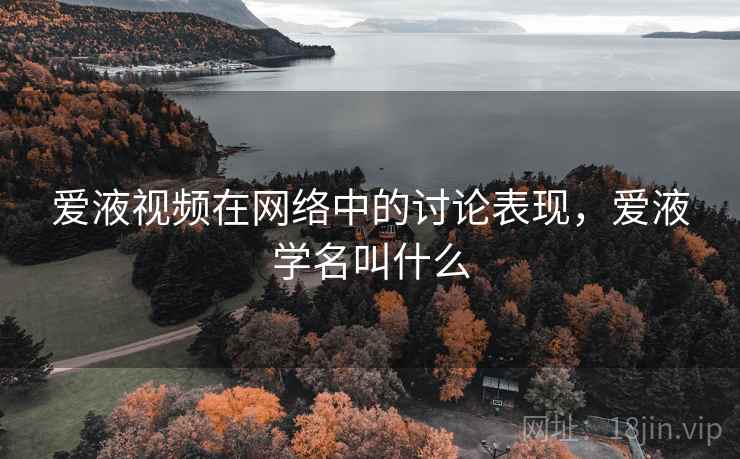 爱液视频在网络中的讨论表现，爱液学名叫什么