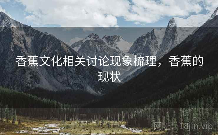 香蕉文化相关讨论现象梳理，香蕉的现状