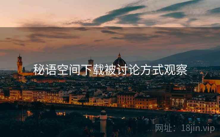 秘语空间下载被讨论方式观察