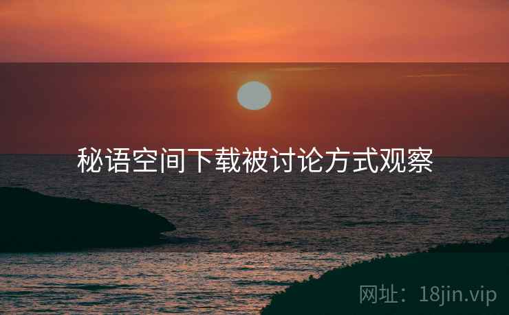 秘语空间下载被讨论方式观察