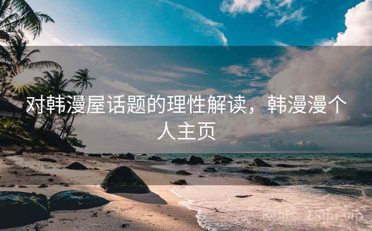 对韩漫屋话题的理性解读，韩漫漫个人主页