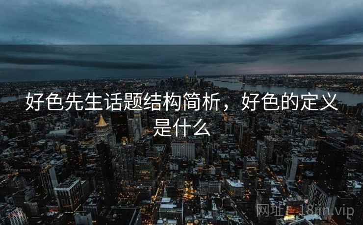好色先生话题结构简析，好色的定义是什么