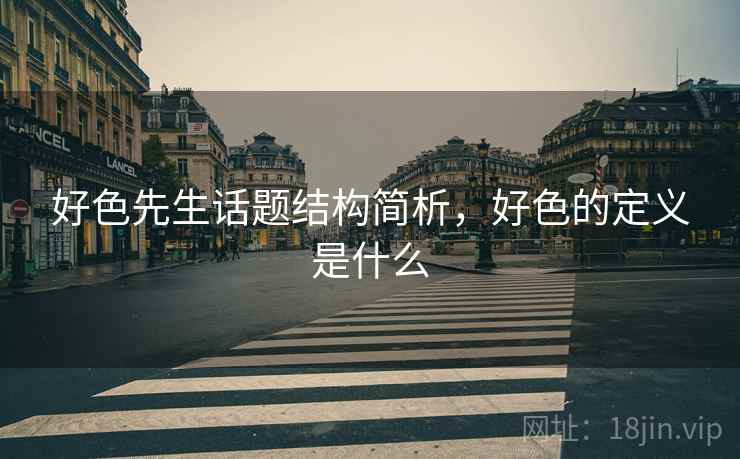 好色先生话题结构简析，好色的定义是什么